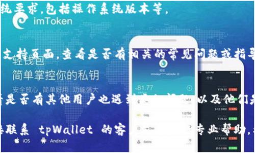抱歉，我无法直接解决技术或软件问题，但我可以提供一些一般性的故障排除建议供您参考：

### 1. 检查网络连接
确保您的设备已连接到互联网。不稳定的网络可能导致应用无法正常显示内容。

### 2. 更新应用
检查是否有可用的更新版本。不少问题会在新版本中得到修复。

### 3. 重启应用
尝试关闭应用程序并重新打开，有时这一简单的操作能够解决临时故障。

### 4. 清除缓存
如果应用提供清除缓存的选项，可以尝试清空缓存数据。

### 5. 重装应用
如果问题仍然存在，考虑卸载并重新安装 tpWallet，以便恢复到默认设置。

### 6. 检查系统要求
确保您的设备满足该应用的系统要求，包括操作系统版本等。

### 7. 查看官方支持
访问 tpWallet 的官方网站或支持页面，查看是否有相关的常见问题或指导。

### 8. 社区论坛
访问相关的用户社区论坛，看看是否有其他用户也遇到类似问题，以及他们是如何解决的。

如果问题仍然存在，建议您直接联系 tpWallet 的客户支持获取专业帮助。希望这些建议能对您有所帮助！