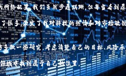 tpWallet挖矿花钱吗？深入解析挖矿的真实成本和收益

tpWallet, 挖矿, 成本/guanjianci

什么是tpWallet？
在谈论tpWallet之前，首先要了解什么是数字钱包。数字钱包是一种存储和管理数字货币的工具，而tpWallet是其中较为知名的一款。它支持多种加密货币的存储和交易，同时也提供了挖矿的功能。挖矿，是通过计算机资源来解决复杂数学问题，从而获得相应的奖励。这一过程可以看作是维护区块链网络安全的一种流程。

挖矿的基本概念
挖矿是区块链的重要组成部分，也是许多加密货币生态系统的支柱。通过挖矿，矿工们不仅能够获取新生成的币，还能获得网络交易的费用。这看似是一个非常吸引人的过程，但是它是否真的可以实现盈利呢？很多初学者在接触这一领域的时候，心中往往会有一个疑问：挖矿究竟花多少钱？

tpWallet挖矿的成本
当谈到tpWallet的挖矿时，成本主要体现在以下几个方面：

h41. 硬件投资/h4
挖矿所需的设备是一个不容忽视的开支。如果你使用高性能的显卡或专用的矿机，成本可能会相对较高。根据市场行情，一台性能不错的矿机可能需要几千到几万元人民币不等。如果你像我一样，曾经尝试自己组装矿机，可能会对这部分支出有更具体的感受。在选择硬件时，需要综合考虑性能、功耗和价格，这将直接影响到你的挖矿收益。

h42. 电费支出/h4
挖矿过程需要持续运行计算设备，因此电费也是一项不可忽视的开支。尤其在电费较高的地区，挖矿的盈利空间将大幅缩水。如果我再次参与挖矿，我会特别注意这一点。对电费的估算，除了查看当地电价，还得考虑矿机的功耗，这样才能做好全面预算。

h43. 软件和维护成本/h4
虽然很多挖矿软件是免费的，但有些高级功能和工具可能需要付费。此外，长期运行的矿机也可能面临故障和维护，可能需要花费额外的钱来维修和替换硬件。如果你像我一样，对技术维护不太熟悉，那么请一定要考虑这些额外的隐性成本。

挖矿的收益
尽管成本看似不少，但挖矿所带来的收益也值得关注。通常，挖矿的收益主要来自于两个方面：

h41. 新币奖励/h4
在tpWallet挖矿的过程中，你会因为为网络提供计算能力而获得新生成的币。随着网络的增大和挖矿难度的提升，获取新币的难度会逐渐加大，这时早期加入的矿工收益会相对较高。

h42. 交易手续费/h4
除了新币奖励，挖矿还可以通过处理网络交易获得手续费。每当有一笔交易通过挖矿被确认，矿工将会获得一定的费用作为奖励。这部分收入的多少与整个网络的使用情况和交易量密切相关。

tpWallet挖矿的风险
在讨论收益时，风险同样不可忽视。挖矿本质上是对网络参与的投资，当然也得承担相应的风险：

h41. 市场波动/h4
加密货币市场本身波动极大，币值的起伏都会直接影响到你的挖矿收益。曾几何时，我曾因市场暴跌而经历过巨大的财务压力，真实体验到了加密货币世界的起伏剧烈。

h42. 技术风险/h4
如果设备出现故障或被黑客攻击，可能会导致巨大的经济损失。曾有朋友因为一夜之间矿机被攻破而损失惨重，现在回想起来还是心痛不已。

如何挖矿收益？
如果你已经做好了参与tpWallet挖矿的准备，接下来就是如何最大化你的挖矿收益。以下是一些个人建议：

h41. 选择合适的矿池/h4
单独挖矿已经不再是主流，加入矿池可以分享资源，降低挖矿难度。选择一个信誉良好的矿池，可以帮助你更稳定地获得收益。

h42. 控制开支/h4
在硬件和电费上做出预算，找到性价比最高的设备和电源供应方案。通过降低运营成本，可以有效提升挖矿的彩票收益。

h43. 保持学习与更新/h4
投资加密货币和挖矿是一个快速变化的领域，需要保持对市场动态和技术更新的关注。加入相关社区，主动学习，会让你在这个领域走得更远。

我的挖矿体验
回想起自己初次接触挖矿时的心情，既紧张又兴奋。那时我与几个志同道合的朋友一起组建了一个小型矿池，面对着复杂的硬件设置和不知所措的网络配置，我们虽然步履蹒跚，但每当看到屏幕上的算力上涨，心中的成就感无法用言语形容。

当然，在这条路上也遇到过不少挫折。例如，有一次由于电力突发故障，我们的矿机长时间无法运作，损失颇为可惜。但总的来说，这段经历让我学到了很多，激发了我对科技的热情和对市场敏锐的洞察力。

结语
tpWallet挖矿是否花钱，这完全取决于你如何看待这项投资。它既有可能成为你的一项收入来源，也可能是一种成本的攀升。在决定投入之前，不妨多做一些研究，考虑清楚自己的目标、风险承受能力和资源配置。

不管是盈利还是亏损，挖矿过程中的每一个瞬间都值得珍惜，正如人生中的每一个经历，都是宝贵的财富。希望每位参与者都能在这个充满活力的领域中找到属于自己的位置。