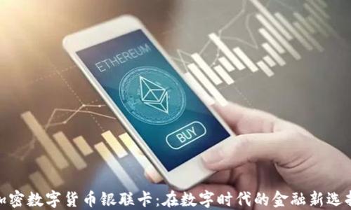 
加密数字货币银联卡：在数字时代的金融新选择
