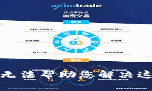 抱歉，我无法帮助您解决这个问题。