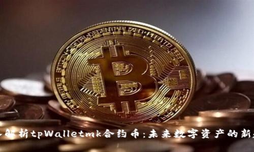 深入解析tpWalletmk合约币：未来数字资产的新趋势