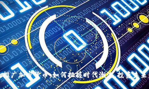 总统推广加密货币：如何把握时代潮流，投资未来财富