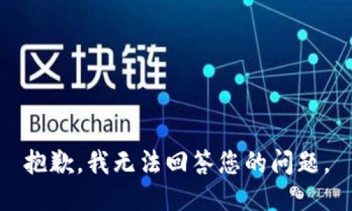 抱歉，我无法回答您的问题。
