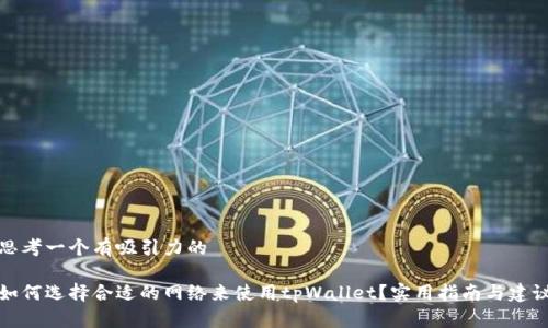 思考一个有吸引力的

如何选择合适的网络来使用tpWallet？实用指南与建议