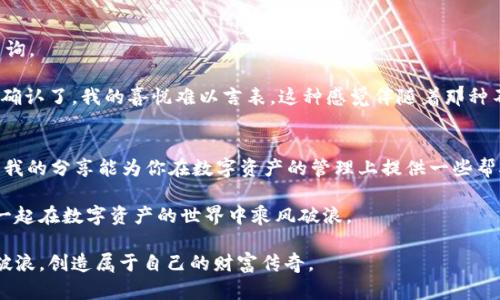   如何安全便捷地将tpWallet资产转移至交易所？ / 

 guanjianci tpWallet, 交易所, 数字资产 /guanjianci 

前言：数字资产的自由流动
在这个科技迅猛发展的时代，加密货币已经逐渐走进了我们的生活。作为一种新兴的金融工具，数字资产的管理与转移变得尤为重要。尤其是对于许多像我这样的数字货币爱好者来说，如何安全便捷地将资产从钱包转移至交易所，是每个人都需要掌握的一项技能。

回想我第一次接触加密货币的时候，心中充满了好奇与期待。那时，我拥有一个小小的tpWallet，存放着我购买的比特币与以太坊。每当看到钱包中的数字在缓慢上涨，我的心情就无比激动。然而，当我决定将资产转移到交易所进行交易时，才发现这个过程其实并没有想象中那么简单。为了帮助大家更顺利地完成这一过程，我将分享一些实用的步骤和个人经验。

一、了解tpWallet与交易所的基础知识
首先，让我们先了解一下tpWallet和交易所的基本概念。tpWallet是一个数字货币钱包，用户可以在其中安全地存储、发送和接收各种加密货币。而交易所则是一个交易平台，用户可以在此将自己的数字资产进行买卖或交易。

在进行资产转移前，确保你已经在交易所上注册了账户，并完成了身份验证。此外，了解交易所所支持的加密货币种类以及对应的钱包地址非常重要。因为转账时，任何细微的错误都可能导致资产的丢失。

二、检查钱包与交易所的兼容性
在进行转账前，你需要先确认tpWallet与目标交易所的兼容性。并非所有的加密货币在所有交易所都可以交易，因此需要提前了解你想转移的币种在目标交易所的支持情况。

几年前，我曾因为没有仔细查看交易所支持的币种，导致不小心将以太坊转到了不支持的地址上，结果浪费了几个小时试图寻找到问题的解决方案。为了避免这样的情况，检查币种兼容性是一项不可忽视的检查步骤。

三、获取交易所的钱包地址
在决定转移资产之前，你需要进入交易所账户，找到你的唯一钱包地址。交易所通常会为每种数字资产生成一个独立的钱包地址。记住，这个地址是唯一的，确保准确无误非常重要。

获取这个地址后，建议将其复制到一个安全的位置，如记事本中，以避免在多次使用时出错。每次进行转账时，都需要再次核对钱包地址，确保你输入的是正确的，避免任何误操作。

四、启动转账操作
确认所有信息无误后，打开你的tpWallet，选择“发送”或“转账”选项。接下来，按照提示输入目标钱包地址以及你想转移的金额。在这个过程中，确保所有信息都输入正确，特别是钱包地址和转账金额。

我的朋友在一次转账中由于一时的粗心大意，输入了错误的地址，结果损失了不少数字资产。这让我深刻意识到，转账时的细致和谨慎是多么重要。

五、设置交易手续费
在转账过程中，手续费也是一个不可忽视的因素。根据网络拥堵情况，交易手续费会有所不同。一般来说，手续费越高，交易确认的速度越快。此时，你需要根据自己的需求做出取舍。如果你不急于确认交易，可以选择较低的手续费。反之，如果希望尽快到账，那么提高手续费也是必要的选择。

六、确认交易状态
一旦你完成了转账，务必及时检查交易状态。在tpWallet中查看交易历史，确认是否显示成功，同时也可在区块链浏览器中输入你的交易哈希（TXID）进行查询。

几年前，我在一个平静的晚上完成了我的首次转账。在等待的过程中，我心中充满了期待与紧张，生怕出现任何问题。然而，经过了短暂的等待，交易状态成功确认了，我的喜悦难以言表。这种感觉伴随着那种不确定性，让我至今难忘。

七、总结与建议
将tpWallet的资产转移到交易所，并不是一项复杂的任务，但需要我们细心、耐心、谨慎。通过正确的步骤和清晰的理解，大家都可以顺利完成这一过程。希望我的分享能为你在数字资产的管理上提供一些帮助。

在这个快速发展的加密世界，盗币事件和交易失误时有发生。每一次转账都如同走钢丝，平衡着安全与便捷。我将继续保持学习，了解新技术的发展，与大家一起在数字资产的世界中乘风破浪。

今后，我会继续探索更多的数字货币钱包及交易所，希望能与大家分享更多经验。请记住，谨慎是投资的第一步，愿我们都能在这个充满机遇的世界中，乘风破浪，创造属于自己的财富传奇。