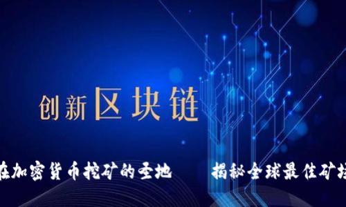 在加密货币挖矿的圣地——揭秘全球最佳矿场