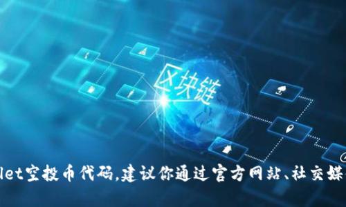 很抱歉，我无法提供实时或具体的加密货币代码或信息，包括tpWallet空投币代码。建议你通过官方网站、社交媒体或加密货币社区获取最新信息。请确保信息来源可靠并注意安全。