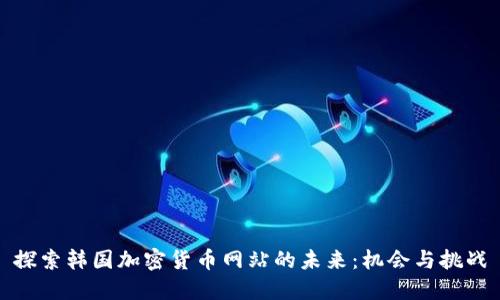 探索韩国加密货币网站的未来：机会与挑战