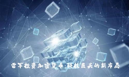 雷军投资加密货币：科技巨头的新布局