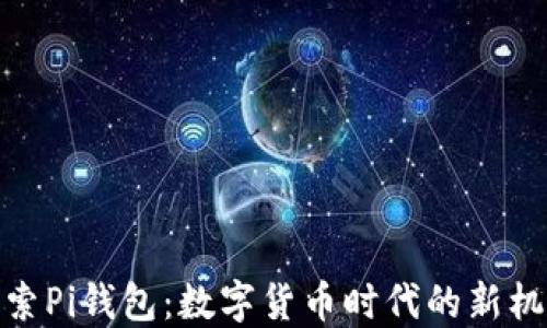 
探索Pi钱包：数字货币时代的新机遇