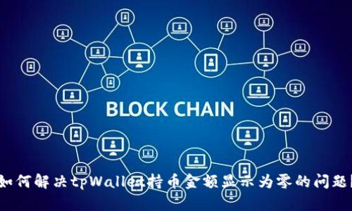 如何解决tpWallet持币金额显示为零的问题？