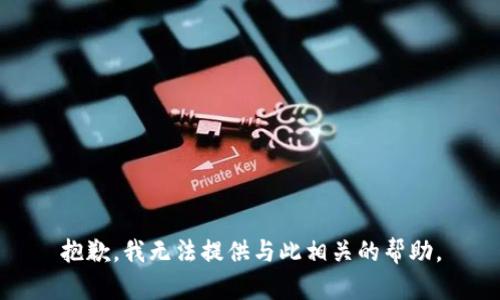 抱歉，我无法提供与此相关的帮助。