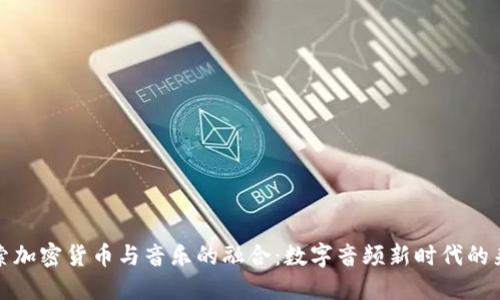 探索加密货币与音乐的融合：数字音频新时代的来临