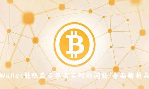: 解决tpWallet转账显示签名不对的问题：全面解析与应对方案