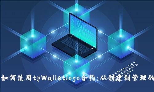 一步步教你如何使用tpWalletlogo合约：从创建到管理的全方位指南
