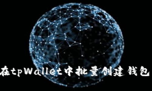 如何高效地在tpWallet中批量创建钱包:方法与技巧