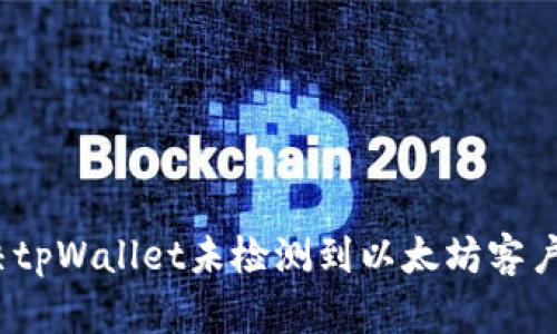 : 如何解决tpWallet未检测到以太坊客户端的问题？