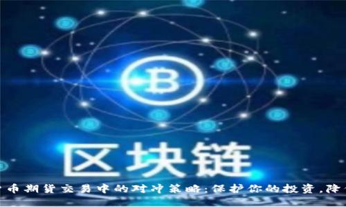 加密货币期货交易中的对冲策略：保护你的投资，降低风险