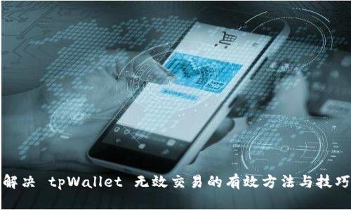 解决 tpWallet 无效交易的有效方法与技巧