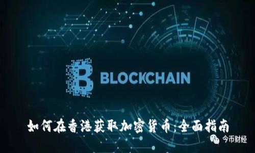 如何在香港获取加密货币：全面指南