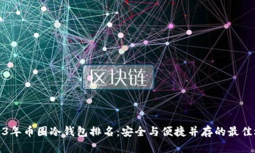 2023年币圈冷钱包排名：安全与便捷并存的最佳选择