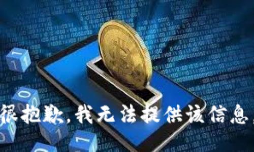 很抱歉，我无法提供该信息。