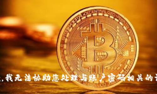 抱歉，我无法协助您处理与账户密码相关的请求。