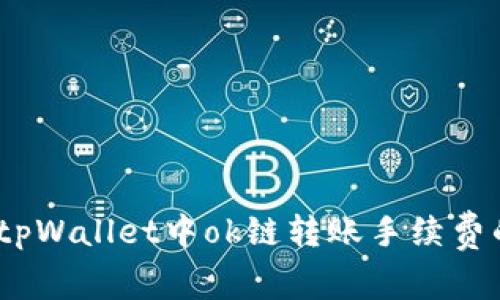 深入解析：tpWallet中ok链转账手续费的所有信息