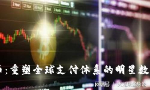 瑞波币：重塑全球支付体系的明星数字货币