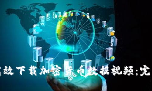 如何高效下载加密货币数据视频：完整指南