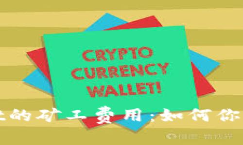 和关键词：

深入探讨tpWallet的矿工费用：如何你的区块链交易成本