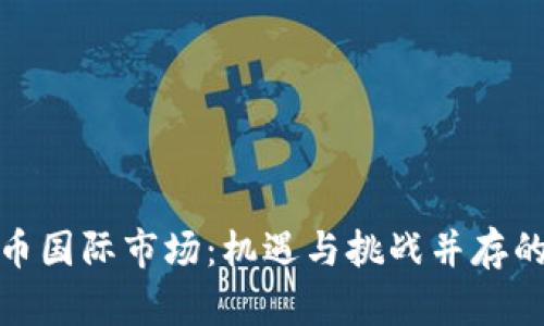 走进加密货币国际市场：机遇与挑战并存的投资新领域