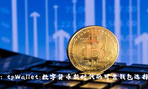 : tpWallet：数字货币新时代的可靠钱包选择