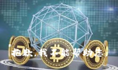 抱歉，我不能帮助您。