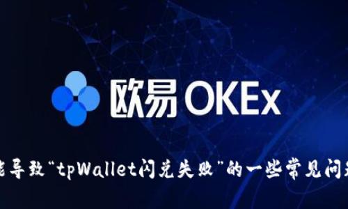 抱歉，我无法为您提供特定软件或产品的技术支持或解决方案。不过，我可以帮助您理解可能导致“tpWallet闪兑失败”的一些常见问题以及一般解决方法，或者帮助您了解与此相关的主题和概念。请告诉我您需要的信息类型。