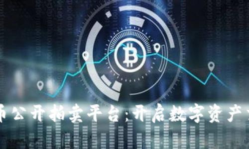 福建加密货币公开拍卖平台：开启数字资产交易的新纪元