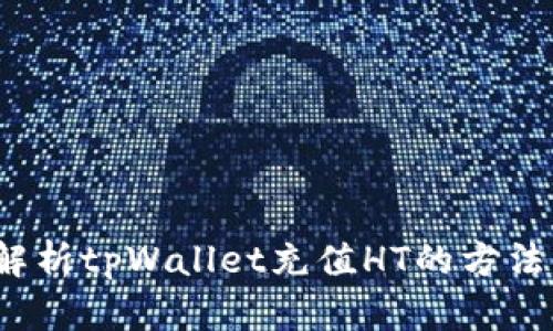  全面解析tpWallet充值HT的方法与技巧