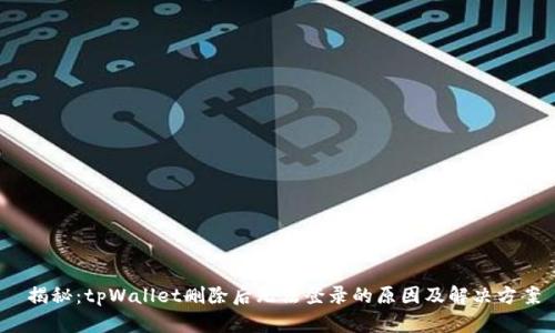  揭秘：tpWallet删除后无法登录的原因及解决方案