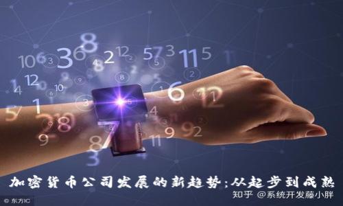加密货币公司发展的新趋势：从起步到成熟