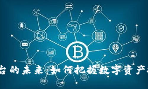 加密货币平台的未来：如何把握数字资产投资的机遇？