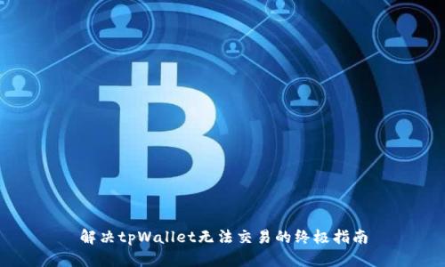 解决tpWallet无法交易的终极指南