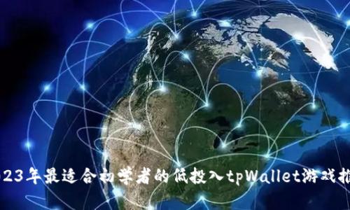 2023年最适合初学者的低投入tpWallet游戏推荐
