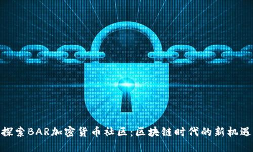 探索BAR加密货币社区：区块链时代的新机遇
