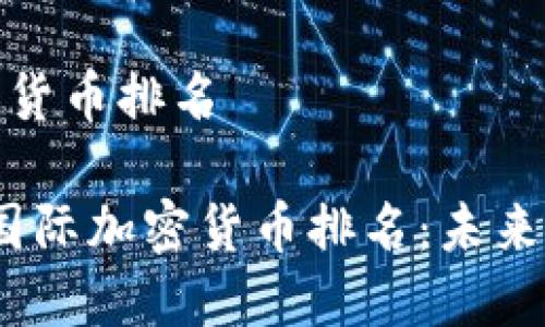 国际加密货币排名

2023年国际加密货币排名：未来投资机遇