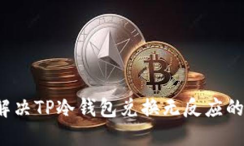如何解决TP冷钱包兑换无反应的问题？