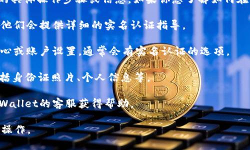 由于涉及到特定平台的信息，我无法提供关于tpWallet的具体操作步骤或信息。如果你想了解如何在tpWallet进行实名认证，建议你参考以下几个常规步骤：

1. **官方网站**: 首先访问tpWallet的官方网站，通常他们会提供详细的实名认证指导。

2. **用户中心**: 登录你的tpWallet账户，进入用户中心或账户设置，通常会有实名认证的选项。

3. **提交材料**: 根据要求提交身份证明材料，通常包括身份证照片、个人信息等。

4. **客服支持**: 如果在过程中遇到问题，可以联系tpWallet的客服获得帮助。

此外，务必注意保护个人信息安全，确保在官方渠道进行操作。