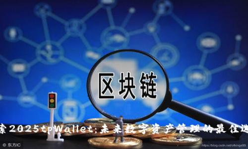 探索2025tpWallet：未来数字资产管理的最佳选择