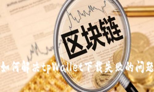 如何解决tpWallet下载失败的问题