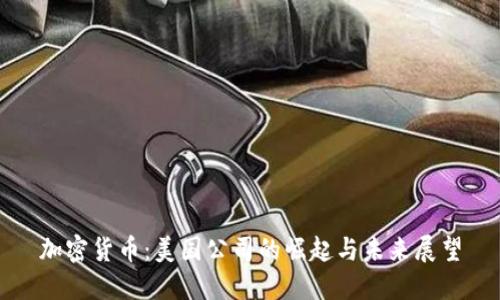 加密货币：美国公司的崛起与未来展望