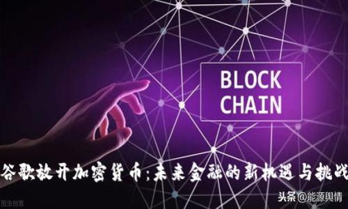 谷歌放开加密货币：未来金融的新机遇与挑战